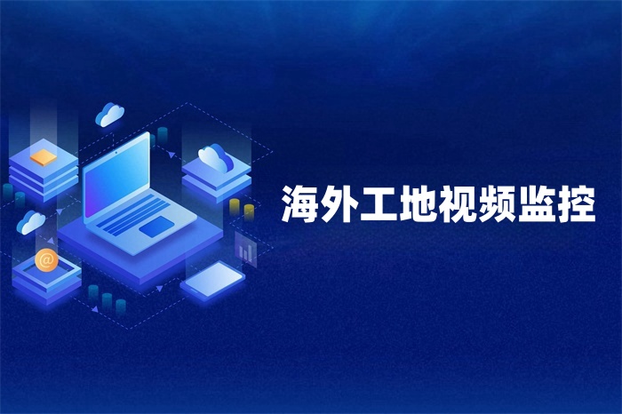 海外工地視頻監控數據怎么傳回國內