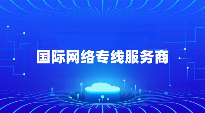 國際網(wǎng)絡(luò)專線服務(wù)商哪家好