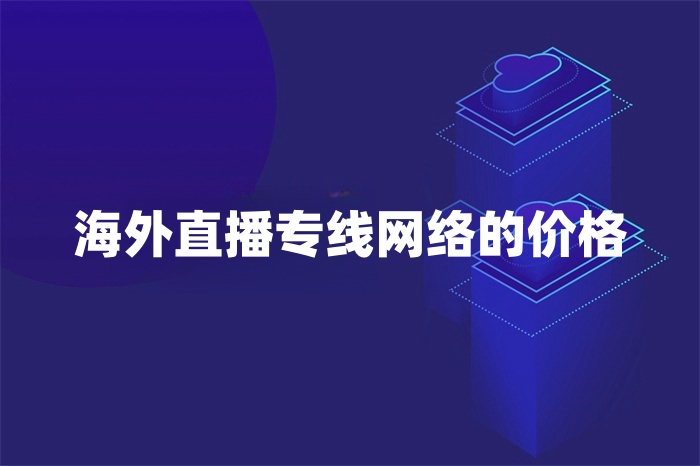 海外直播專線網(wǎng)絡(luò)的價格