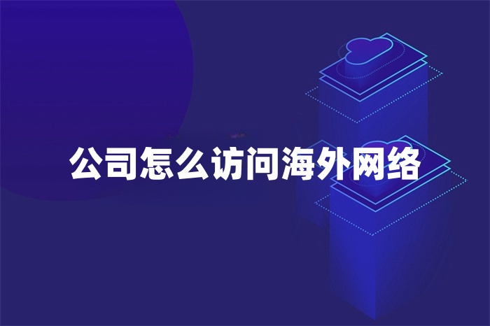 公司怎么訪問海外網絡