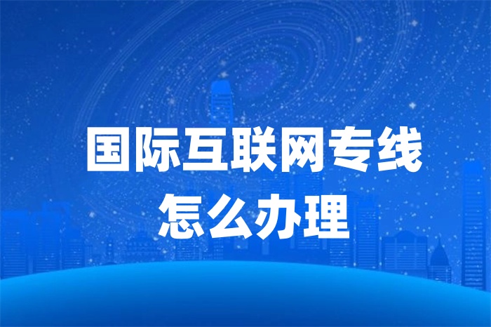 國(guó)際互聯(lián)網(wǎng)專線怎么辦理