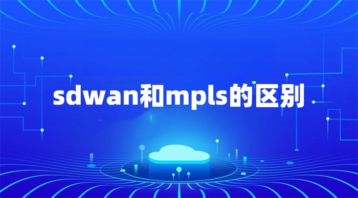 sdwan和mpls的區別