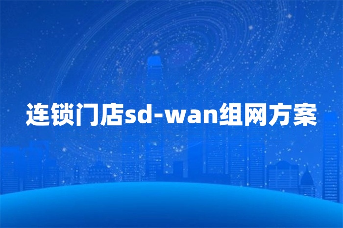 連鎖門店sd-wan組網方案