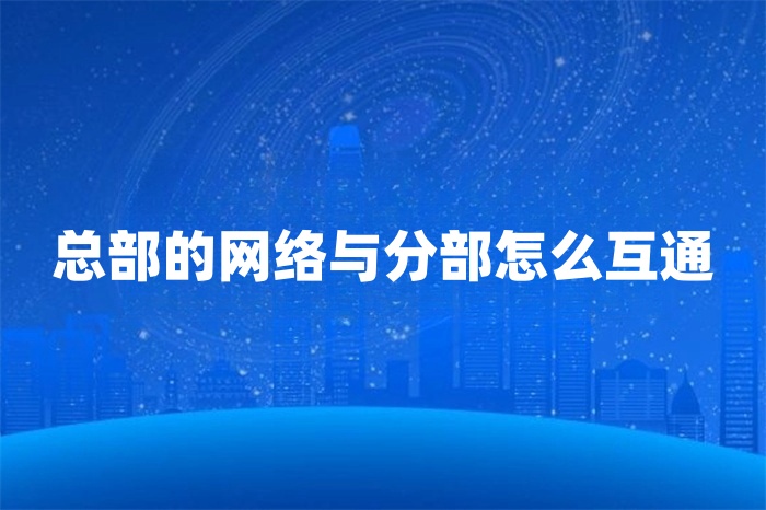 總部的網絡與分部怎么互通