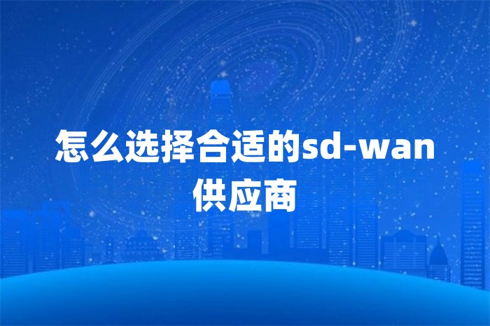 怎么選擇合適的sd-wan供應商