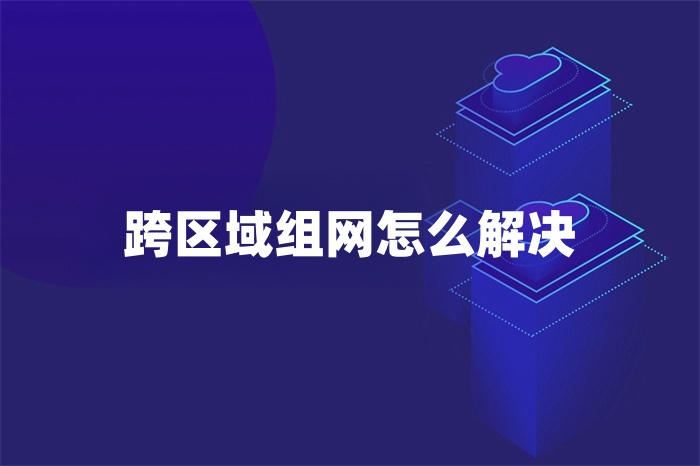 跨區域組網怎么解決