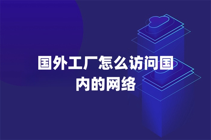 國外工廠怎么訪問國內的網絡