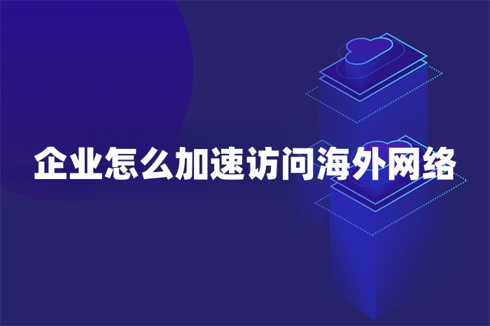 企業怎么加速訪問海外網絡