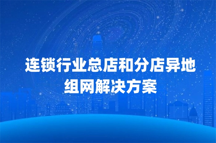 連鎖行業總店和分店異地組網解決方案
