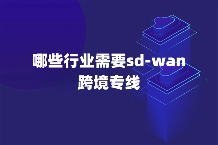 哪些行業需要sd-wan跨境專線