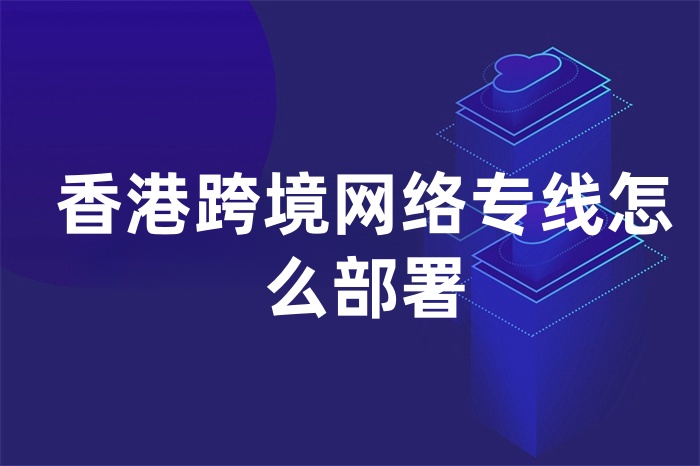 香港跨境網絡專線怎么部署