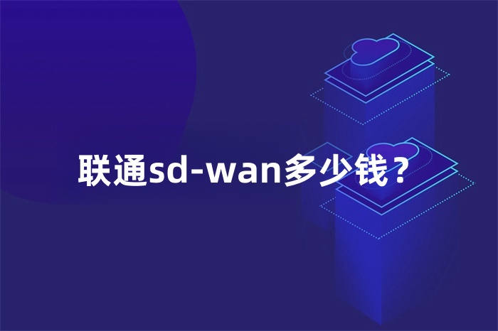 聯(lián)通sd-wan多少錢？