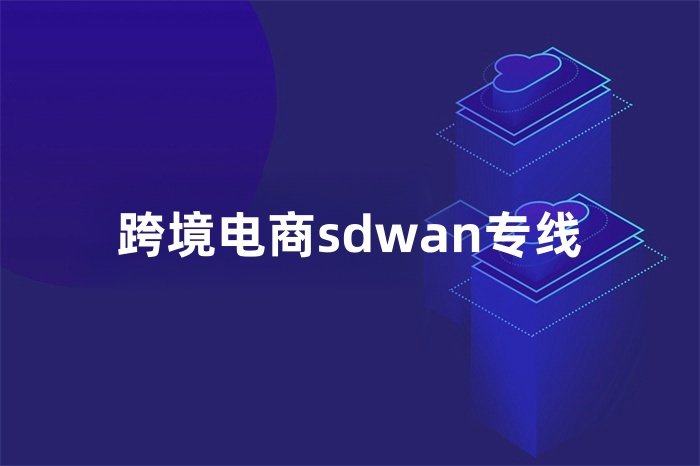 跨境電商sdwan專線