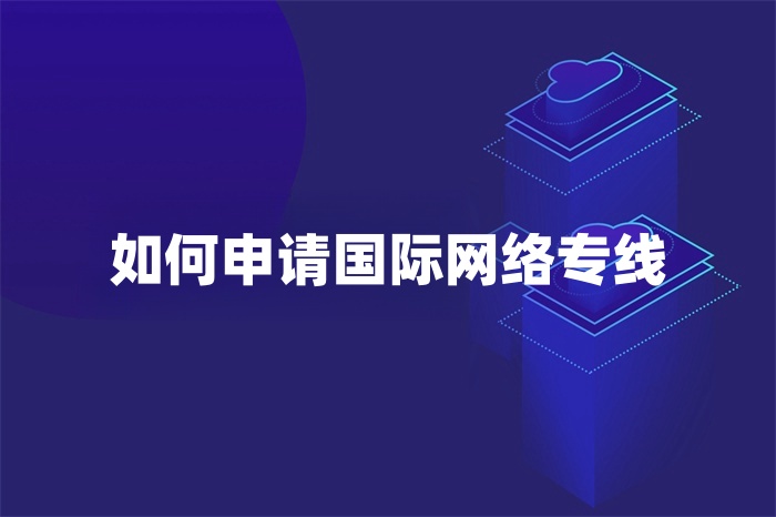 如何申請(qǐng)國(guó)際網(wǎng)絡(luò)專線