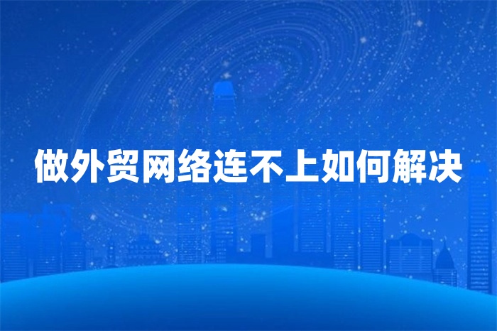 做外貿網絡連不上如何解決