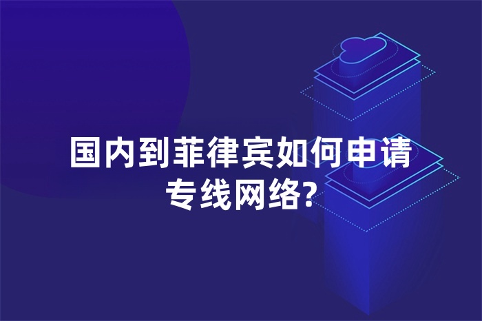 國內到菲律賓如何申請專線網絡?