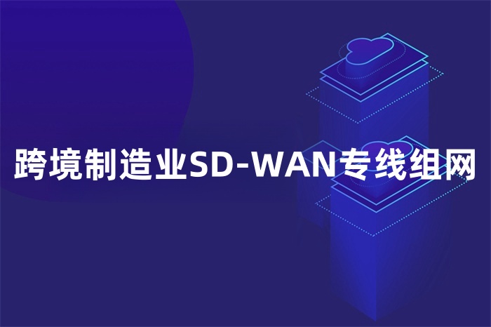 跨境制造業SD-WAN專線組網