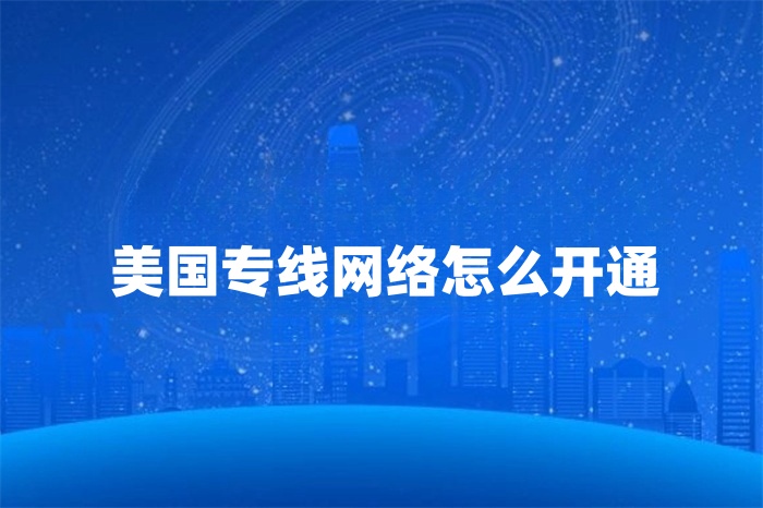 美國(guó)專(zhuān)線網(wǎng)絡(luò)怎么開(kāi)通