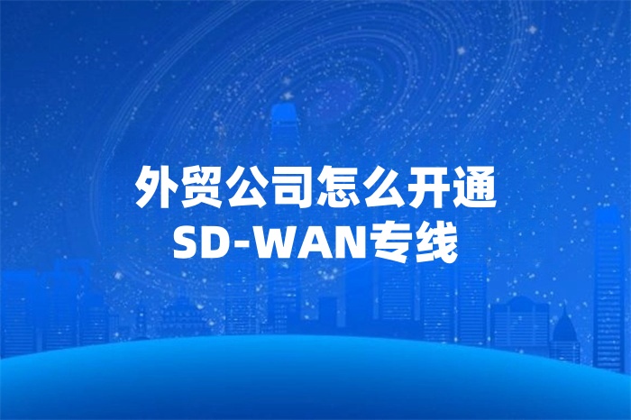 外貿公司怎么開通SD-WAN專線