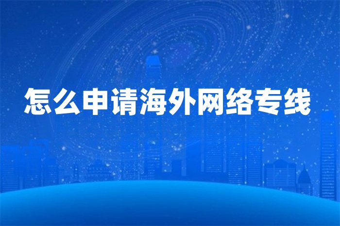 怎么申請海外網絡專線