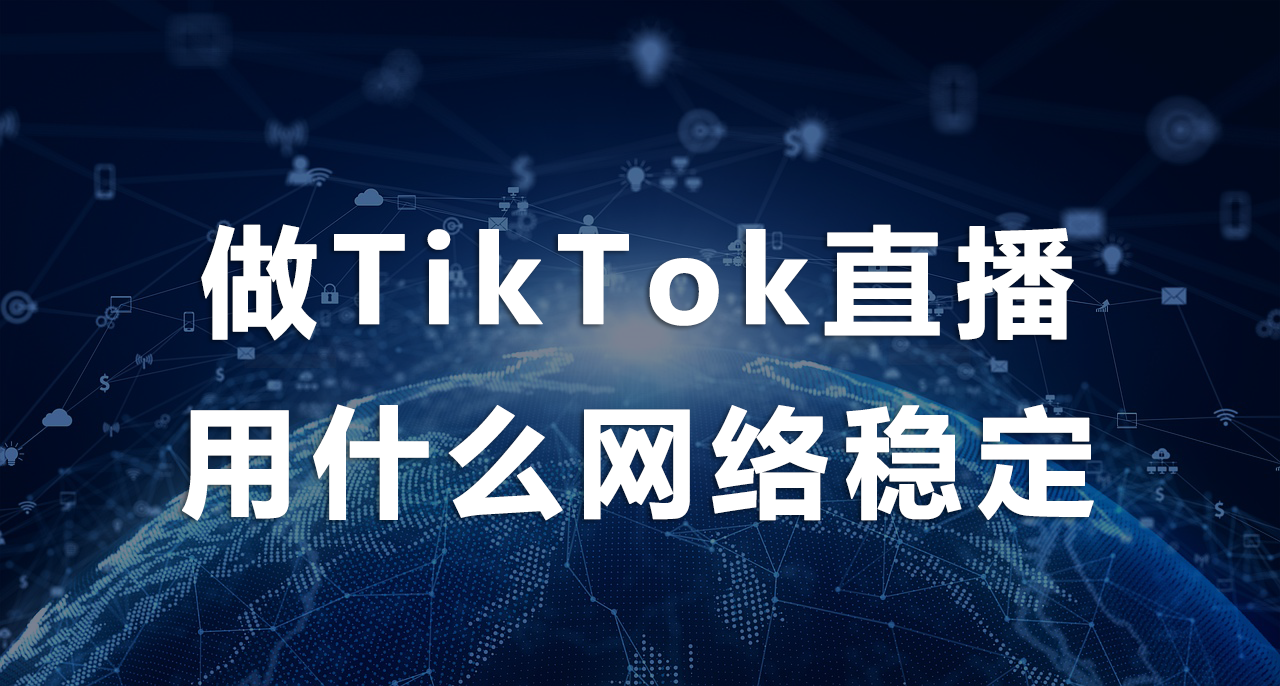 做TikTok直播用什么網絡穩定.png